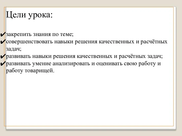 Цели урока: закрепить знания по теме; совершенствовать навыки решения качественных и расчётных