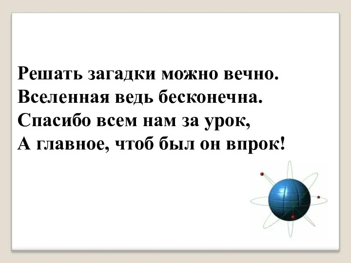 Решать загадки можно вечно. Вселенная ведь бесконечна. Спасибо всем нам за урок,