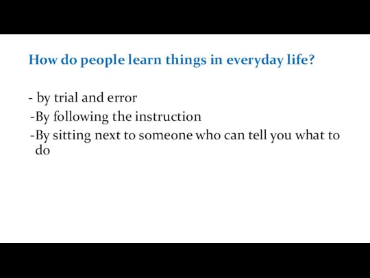 How do people learn things in everyday life? - by trial and