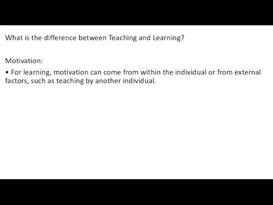 What is the difference between Teaching and Learning? Motivation: • For learning,