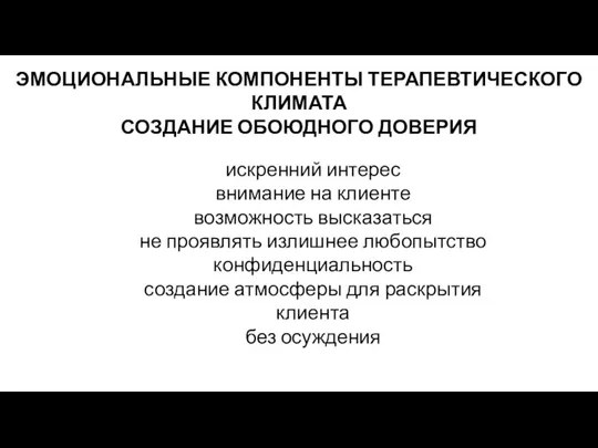 ЭМОЦИОНАЛЬНЫЕ КОМПОНЕНТЫ ТЕРАПЕВТИЧЕСКОГО КЛИМАТА СОЗДАНИЕ ОБОЮДНОГО ДОВЕРИЯ искренний интерес внимание на клиенте