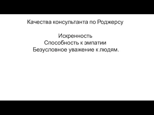 Качества консультанта по Роджерсу Искренность Способность к эмпатии Безусловное уважение к людям.