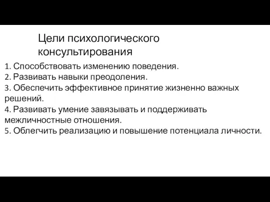 Цели психологического консультирования 1. Способствовать изменению поведения. 2. Развивать навыки преодоления. 3.