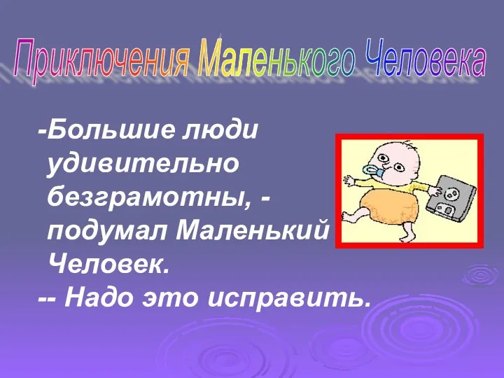 Большие люди удивительно безграмотны, - подумал Маленький Человек. - Надо это исправить. Приключения Маленького Человека