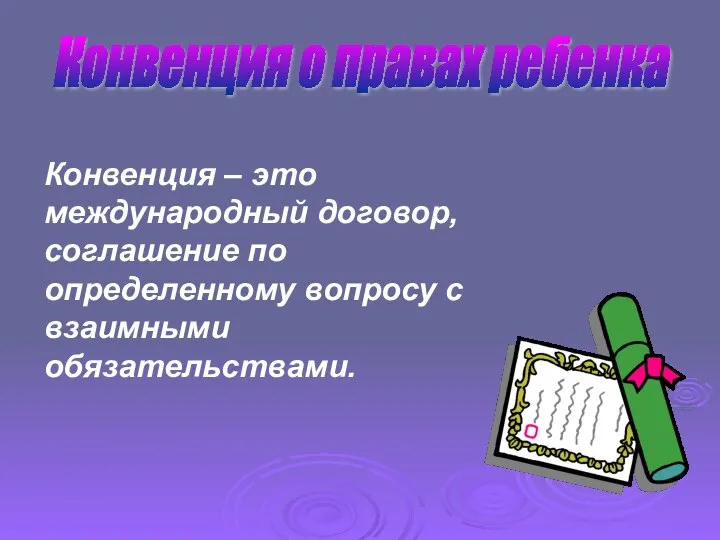 Конвенция о правах ребенка Конвенция – это международный договор, соглашение по определенному вопросу с взаимными обязательствами.