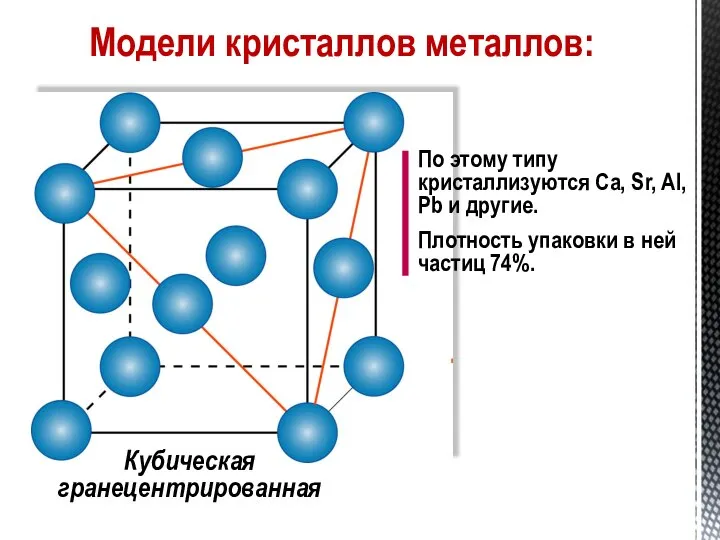 Кубическая гранецентрированная По этому типу кристаллизуются Са, Sr, Al, Pb и другие.