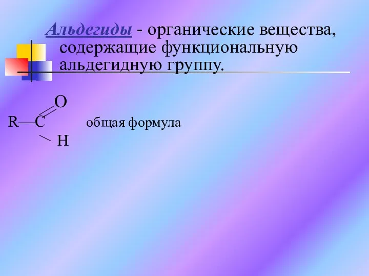 Альдегиды - органические вещества, содержащие функциональную альдегидную группу. O R—C общая формула H