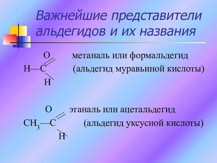 Важнейшие представители альдегидов и их названия O метаналь или формальдегид H—C (альдегид