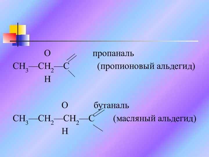 O пропаналь CH3—CH2—C (пропионовый альдегид) H O бутаналь CH3—CH2—CH2—C (масляный альдегид) H