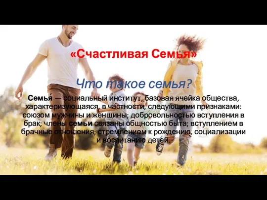 «Счастливая Семья» Что такое семья? Семья́ — социальный институт, базовая ячейка общества,