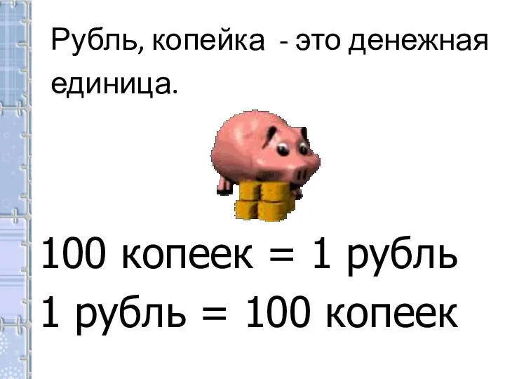 Рубль, копейка - это денежная единица. 100 копеек = 1 рубль 1 рубль = 100 копеек