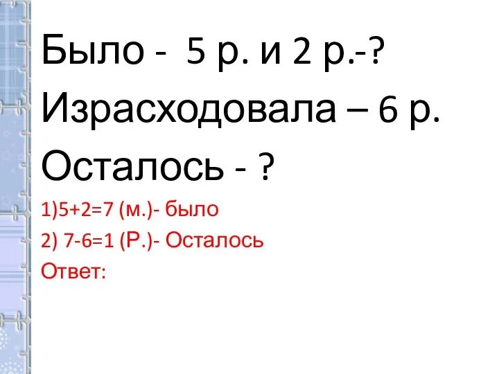 Было - 5 р. и 2 р.-? Израсходовала – 6 р. Осталось