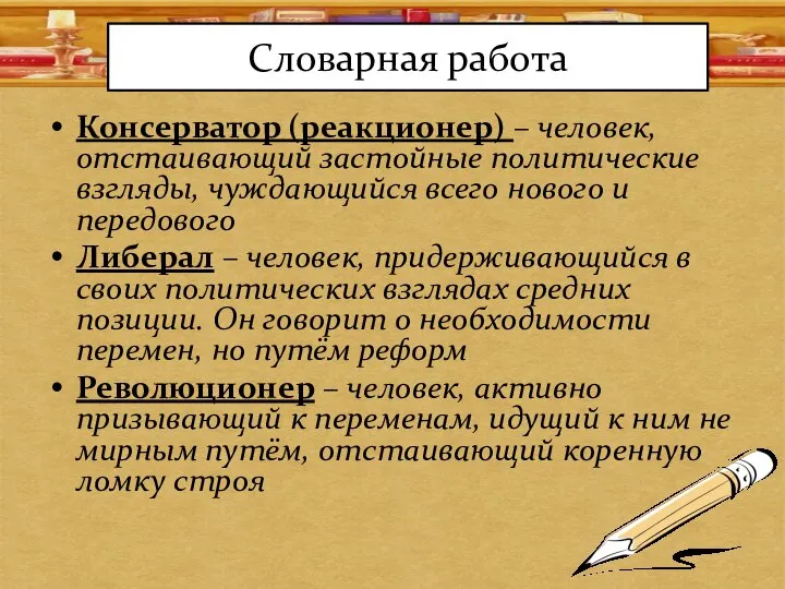 Словарная работа Консерватор (реакционер) – человек, отстаивающий застойные политические взгляды, чуждающийся всего