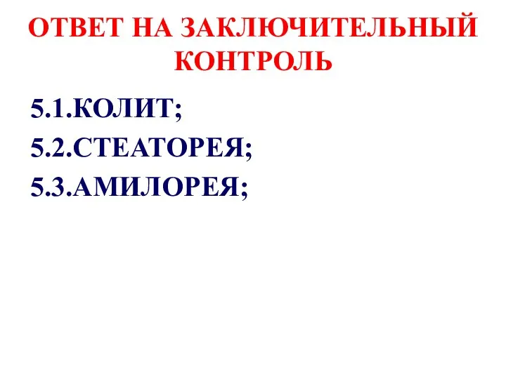 ОТВЕТ НА ЗАКЛЮЧИТЕЛЬНЫЙ КОНТРОЛЬ 5.1.КОЛИТ; 5.2.СТЕАТОРЕЯ; 5.3.АМИЛОРЕЯ;