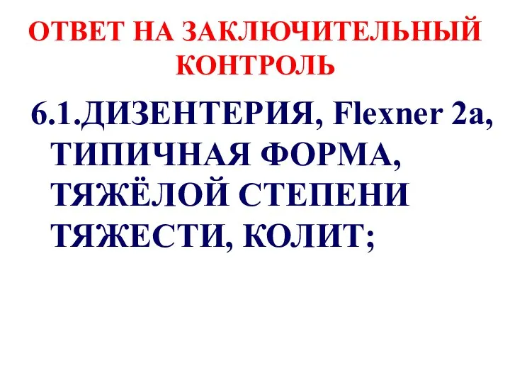 ОТВЕТ НА ЗАКЛЮЧИТЕЛЬНЫЙ КОНТРОЛЬ 6.1.ДИЗЕНТЕРИЯ, Flexner 2a, ТИПИЧНАЯ ФОРМА, ТЯЖЁЛОЙ СТЕПЕНИ ТЯЖЕСТИ, КОЛИТ;