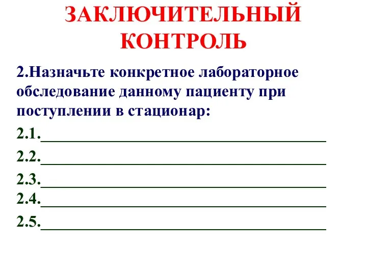 ЗАКЛЮЧИТЕЛЬНЫЙ КОНТРОЛЬ 2.Назначьте конкретное лабораторное обследование данному пациенту при поступлении в стационар: