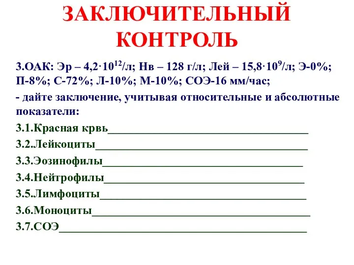 ЗАКЛЮЧИТЕЛЬНЫЙ КОНТРОЛЬ 3.ОАК: Эр – 4,2·1012/л; Нв – 128 г/л; Лей –