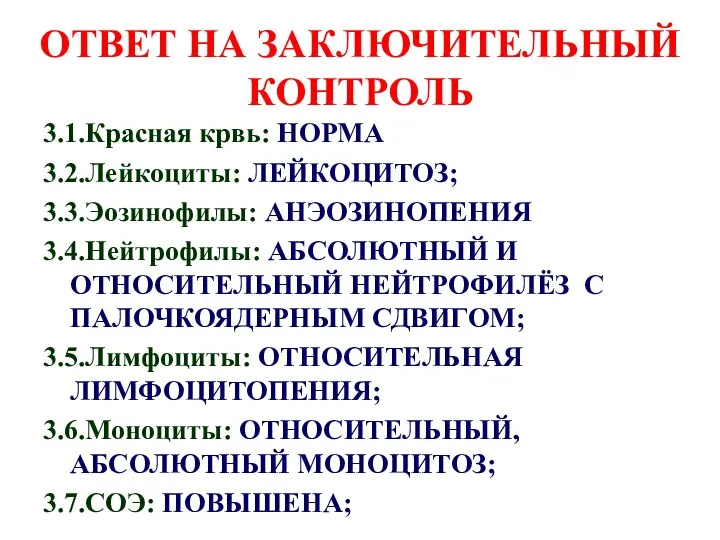 ОТВЕТ НА ЗАКЛЮЧИТЕЛЬНЫЙ КОНТРОЛЬ 3.1.Красная крвь: НОРМА 3.2.Лейкоциты: ЛЕЙКОЦИТОЗ; 3.3.Эозинофилы: АНЭОЗИНОПЕНИЯ 3.4.Нейтрофилы: