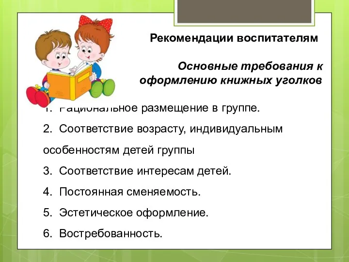 Рекомендации воспитателям Основные требования к оформлению книжных уголков 1. Рациональное размещение в