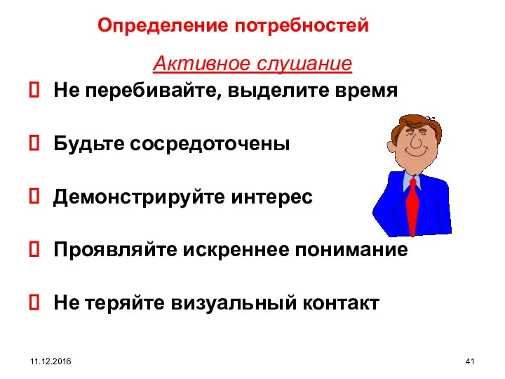 11.12.2016 Определение потребностей Активное слушание Не перебивайте, выделите время Будьте сосредоточены Демонстрируйте