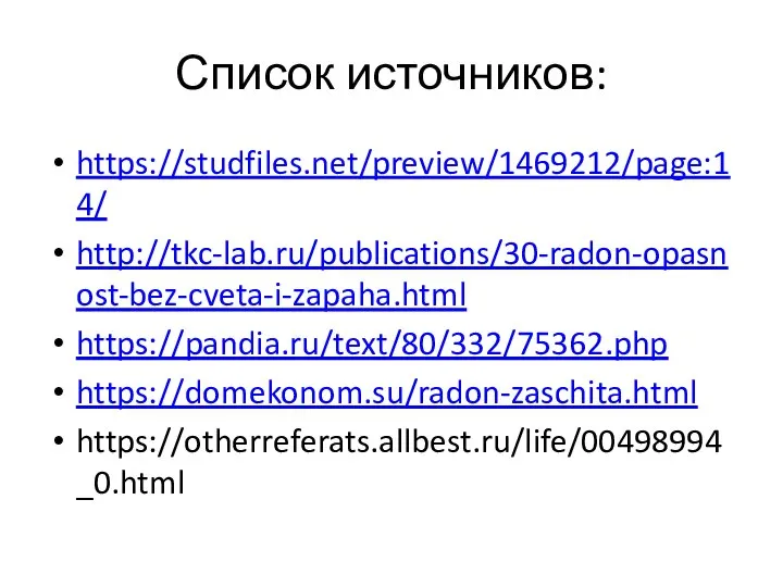 Список источников: https://studfiles.net/preview/1469212/page:14/ http://tkc-lab.ru/publications/30-radon-opasnost-bez-cveta-i-zapaha.html https://pandia.ru/text/80/332/75362.php https://domekonom.su/radon-zaschita.html https://otherreferats.allbest.ru/life/00498994_0.html