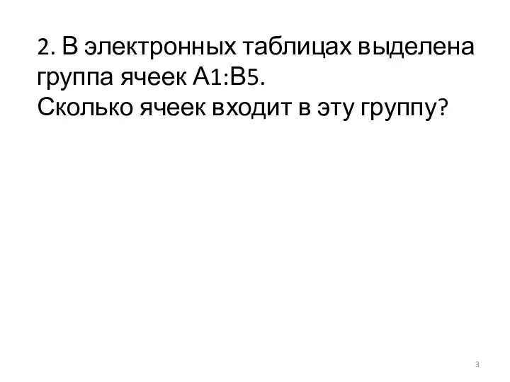 2. В электронных таблицах выделена группа ячеек А1:В5. Сколько ячеек входит в эту группу?