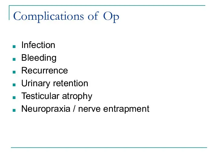 Complications of Op Infection Bleeding Recurrence Urinary retention Testicular atrophy Neuropraxia / nerve entrapment