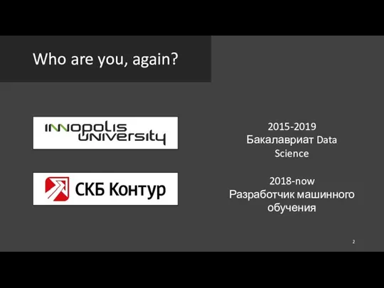 Who are you, again? 2015-2019 Бакалавриат Data Science 2018-now Разработчик машинного обучения