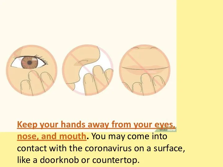 Keep your hands away from your eyes, nose, and mouth. You may