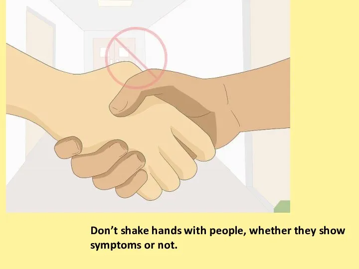 Don’t shake hands with people, whether they show symptoms or not.