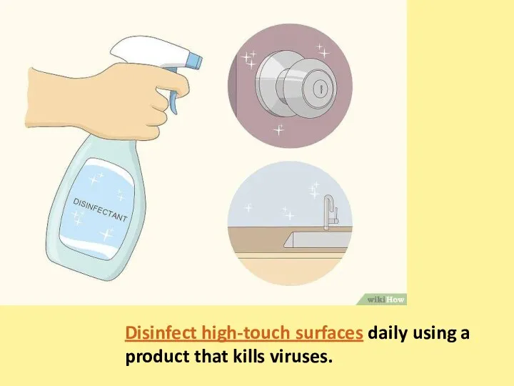 Disinfect high-touch surfaces daily using a product that kills viruses.