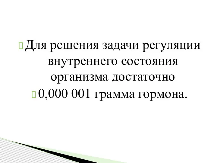 Для решения задачи регуляции внутреннего состояния организма достаточно 0,000 001 грамма гормона.