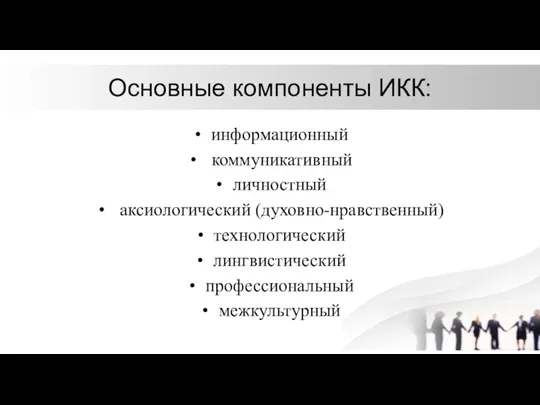 Основные компоненты ИКК: информационный коммуникативный личностный аксиологический (духовно-нравственный) технологический лингвистический профессиональный межкультурный