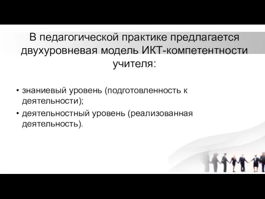 В педагогической практике предлагается двухуровневая модель ИКТ-компетентности учителя: знаниевый уровень (подготовленность к