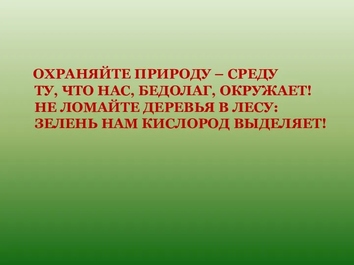 ОХРАНЯЙТЕ ПРИРОДУ – СРЕДУ ТУ, ЧТО НАС, БЕДОЛАГ, ОКРУЖАЕТ! НЕ ЛОМАЙТЕ ДЕРЕВЬЯ