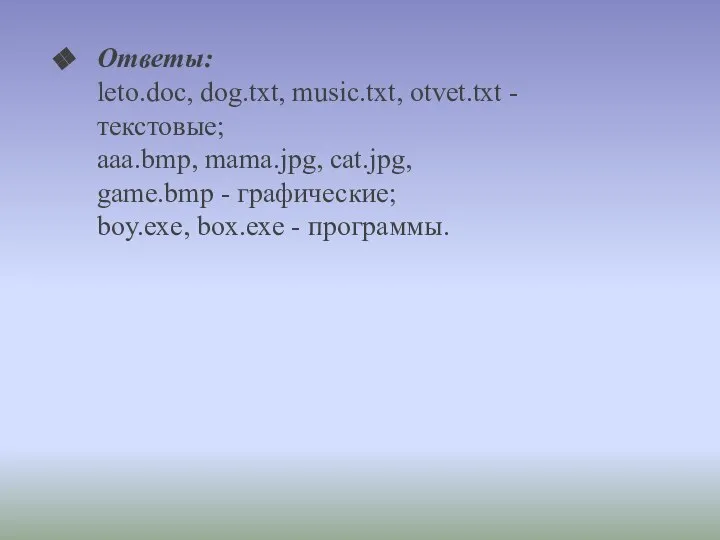 Ответы: leto.doc, dog.txt, music.txt, otvet.txt - текстовые; aaa.bmp, mama.jpg, cat.jpg, game.bmp -