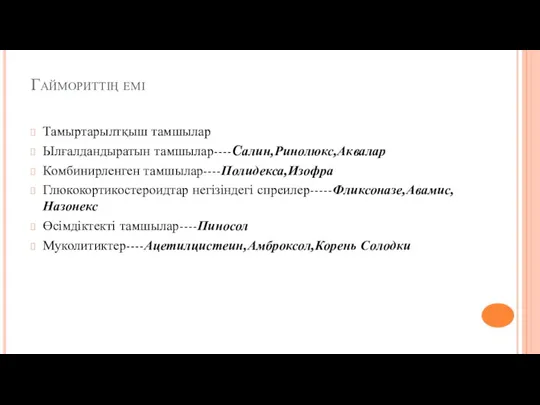 Гаймориттің емі Тамыртарылтқыш тамшылар Ылғалдандыратын тамшылар----Cалин,Ринолюкс,Аквалар Комбинирленген тамшылар----Полидекса,Изофра Глюкокортикостероидтар негізіндегі спреилер-----Фликсоназе,Авамис,Назонекс Өсімдіктекті тамшылар----Пиносол Муколитиктер----Ацетилцистеин,Амброксол,Корень Солодки