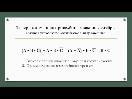 Теперь с помощью приведённых законов алгебры логики упростим логическое выражение: (А •