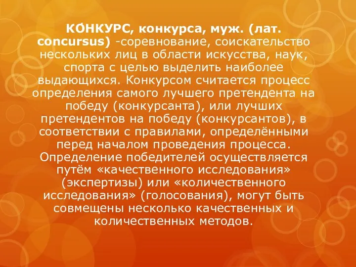 КО́НКУРС, конкурса, муж. (лат. concursus) -соревнование, соискательство нескольких лиц в области искусства,