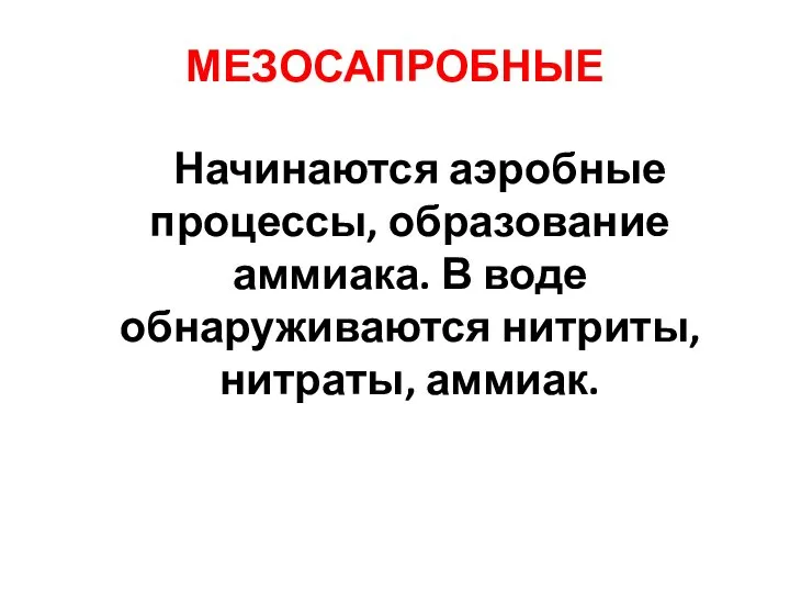 МЕЗОСАПРОБНЫЕ Начинаются аэробные процессы, образование аммиака. В воде обнаруживаются нитриты, нитраты, аммиак.