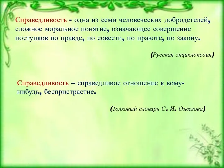 Справедливость – справедливое отношение к кому-нибудь, беспристрастие. (Толковый словарь С. И. Ожегова)