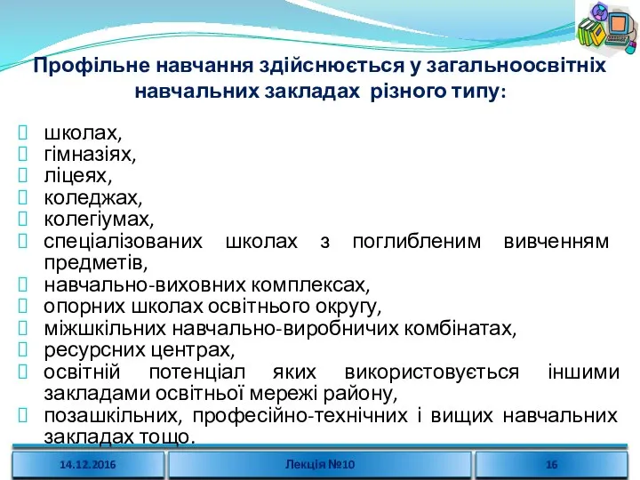 Профільне навчання здійснюється у загальноосвітніх навчальних закладах різного типу: школах, гімназіях, ліцеях,