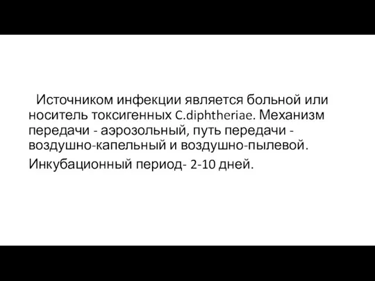 Источником инфекции является больной или носитель токсигенных C.diphtheriae. Механизм передачи - аэрозольный,