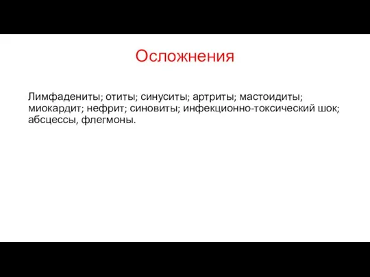 Осложнения Лимфадениты; отиты; синуситы; артриты; мастоидиты; миокардит; нефрит; синовиты; инфекционно-токсический шок; абсцессы, флегмоны.