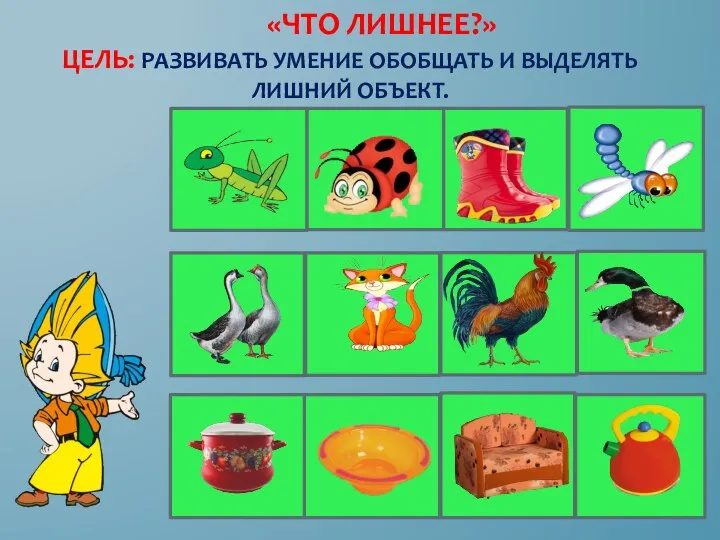 «ЧТО ЛИШНЕЕ?» ЦЕЛЬ: РАЗВИВАТЬ УМЕНИЕ ОБОБЩАТЬ И ВЫДЕЛЯТЬ ЛИШНИЙ ОБЪЕКТ.