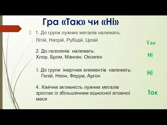 1. До групи лужних металів належать: Літій, Натрій, Рубідій, Цезій Гра «Так»