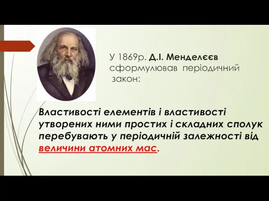 У 1869р. Д.І. Менделєєв сформулював періодичний закон: Властивості елементів і властивості утворених