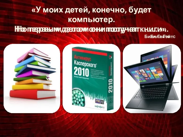 «У моих детей, конечно, будет компьютер. Но первым делом они получат …….».