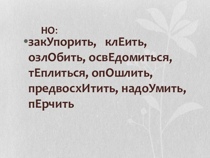 НО: закУпорить, клЕить, озлОбить, освЕдомиться, тЕплиться, опОшлить, предвосхИтить, надоУмить, пЕрчить