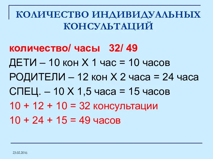 23.02.2016 КОЛИЧЕСТВО ИНДИВИДУАЛЬНЫХ КОНСУЛЬТАЦИЙ количество/ часы 32/ 49 ДЕТИ – 10 кон